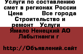 Услуги по составлению смет в регионах России › Цена ­ 500 - Все города Строительство и ремонт » Услуги   . Ямало-Ненецкий АО,Лабытнанги г.